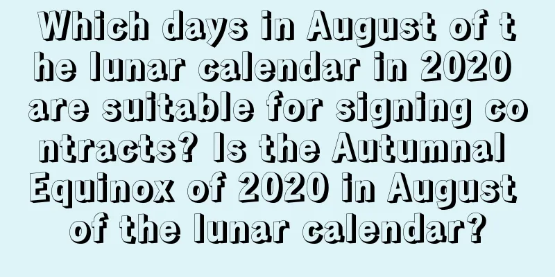 Which days in August of the lunar calendar in 2020 are suitable for signing contracts? Is the Autumnal Equinox of 2020 in August of the lunar calendar?