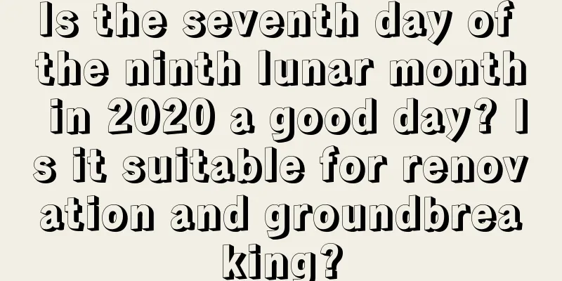 Is the seventh day of the ninth lunar month in 2020 a good day? Is it suitable for renovation and groundbreaking?