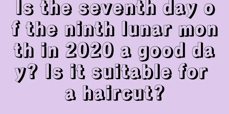 Is the seventh day of the ninth lunar month in 2020 a good day? Is it suitable for a haircut?