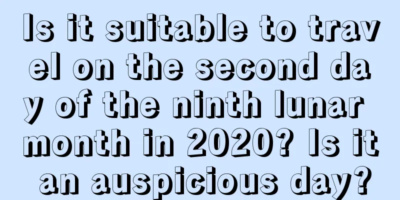Is it suitable to travel on the second day of the ninth lunar month in 2020? Is it an auspicious day?