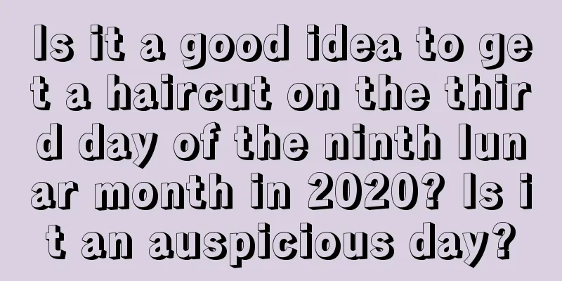 Is it a good idea to get a haircut on the third day of the ninth lunar month in 2020? Is it an auspicious day?