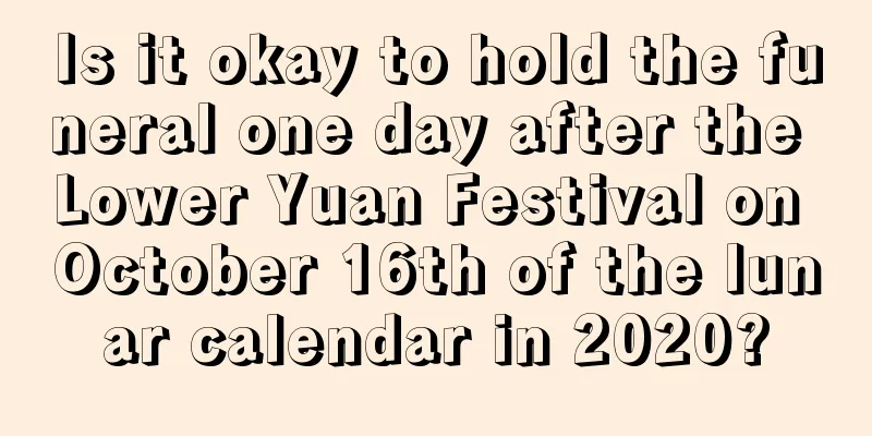 Is it okay to hold the funeral one day after the Lower Yuan Festival on October 16th of the lunar calendar in 2020?