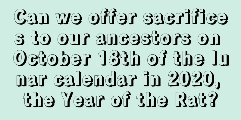 Can we offer sacrifices to our ancestors on October 18th of the lunar calendar in 2020, the Year of the Rat?