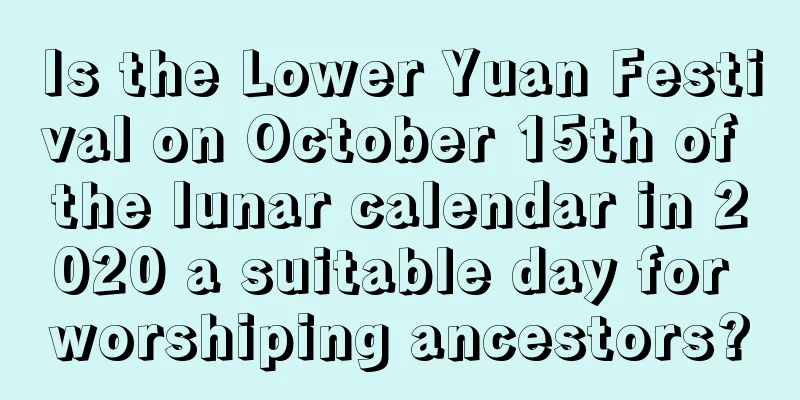 Is the Lower Yuan Festival on October 15th of the lunar calendar in 2020 a suitable day for worshiping ancestors?