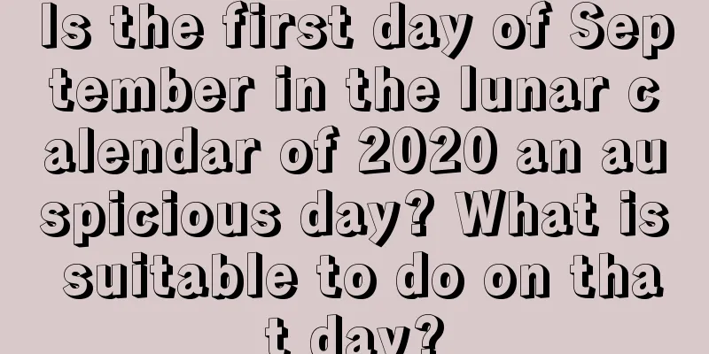 Is the first day of September in the lunar calendar of 2020 an auspicious day? What is suitable to do on that day?