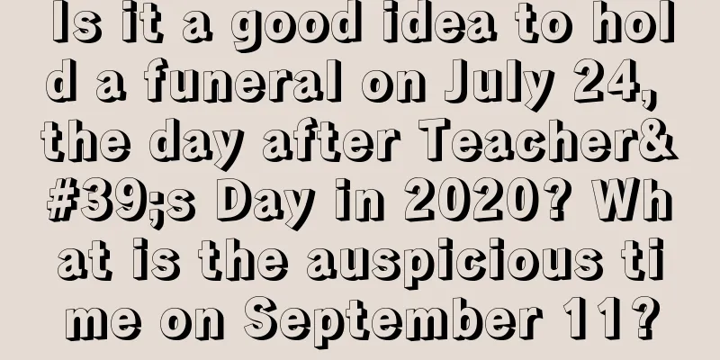 Is it a good idea to hold a funeral on July 24, the day after Teacher's Day in 2020? What is the auspicious time on September 11?