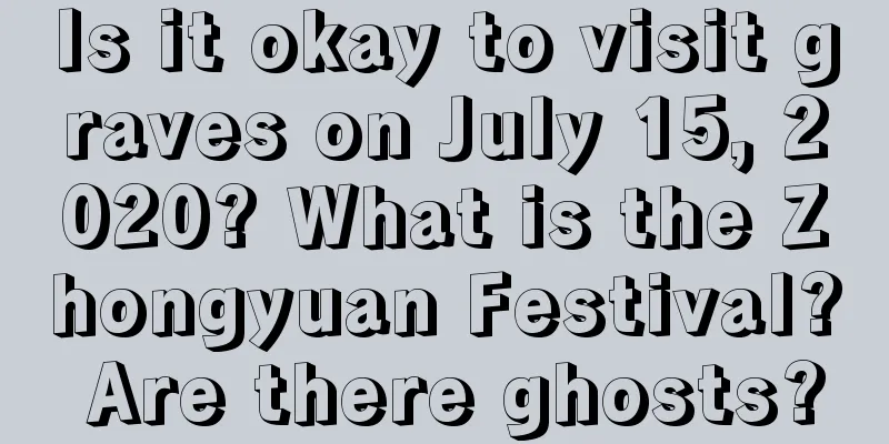 Is it okay to visit graves on July 15, 2020? What is the Zhongyuan Festival? Are there ghosts?