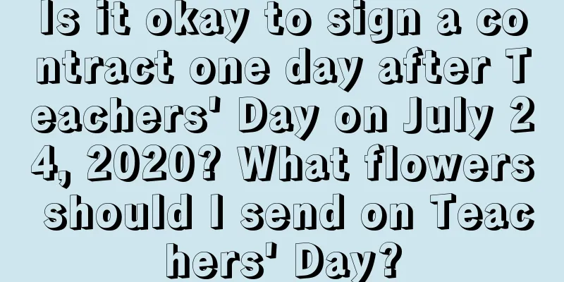Is it okay to sign a contract one day after Teachers' Day on July 24, 2020? What flowers should I send on Teachers' Day?