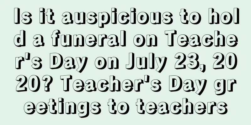 Is it auspicious to hold a funeral on Teacher's Day on July 23, 2020? Teacher's Day greetings to teachers