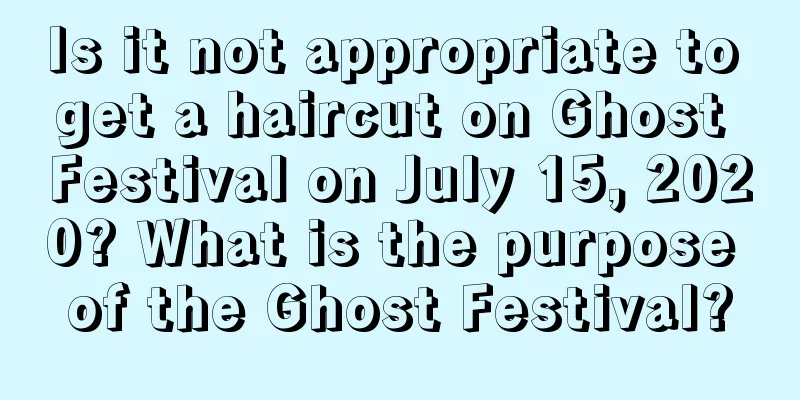 Is it not appropriate to get a haircut on Ghost Festival on July 15, 2020? What is the purpose of the Ghost Festival?