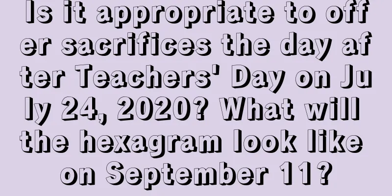 Is it appropriate to offer sacrifices the day after Teachers' Day on July 24, 2020? What will the hexagram look like on September 11?