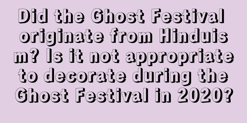Did the Ghost Festival originate from Hinduism? Is it not appropriate to decorate during the Ghost Festival in 2020?
