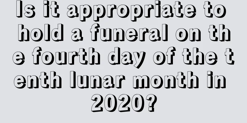 Is it appropriate to hold a funeral on the fourth day of the tenth lunar month in 2020?