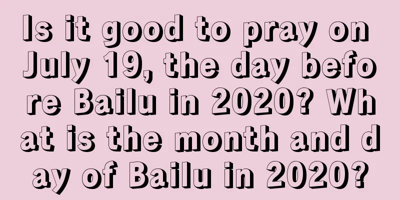 Is it good to pray on July 19, the day before Bailu in 2020? What is the month and day of Bailu in 2020?