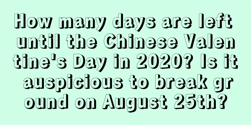 How many days are left until the Chinese Valentine's Day in 2020? Is it auspicious to break ground on August 25th?