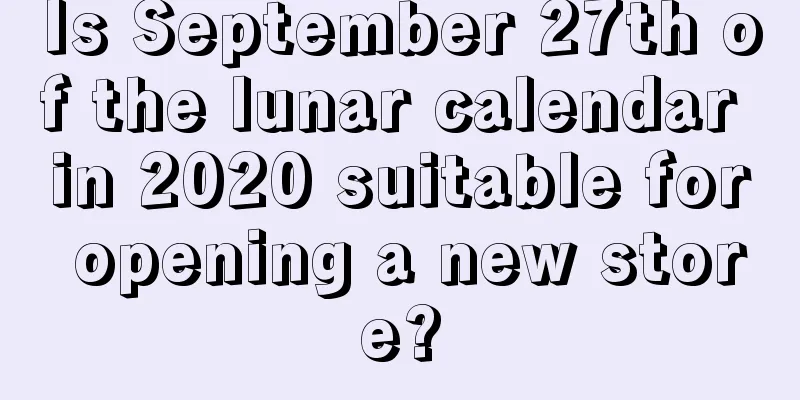 Is September 27th of the lunar calendar in 2020 suitable for opening a new store?