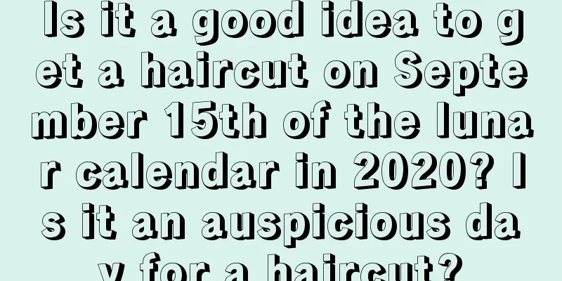 Is it a good idea to get a haircut on September 15th of the lunar calendar in 2020? Is it an auspicious day for a haircut?