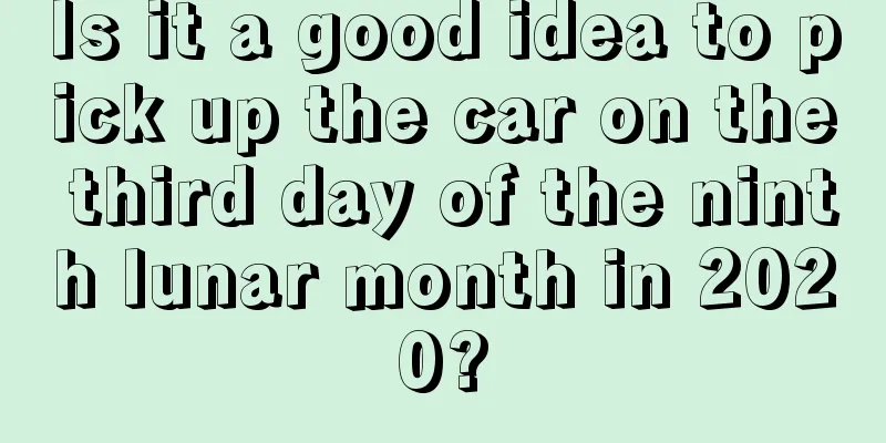 Is it a good idea to pick up the car on the third day of the ninth lunar month in 2020?