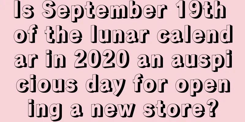 Is September 19th of the lunar calendar in 2020 an auspicious day for opening a new store?