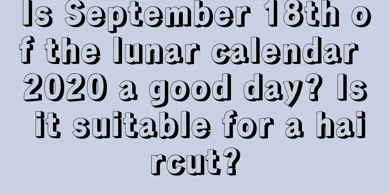 Is September 18th of the lunar calendar 2020 a good day? Is it suitable for a haircut?