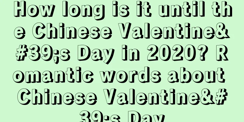 How long is it until the Chinese Valentine's Day in 2020? Romantic words about Chinese Valentine's Day