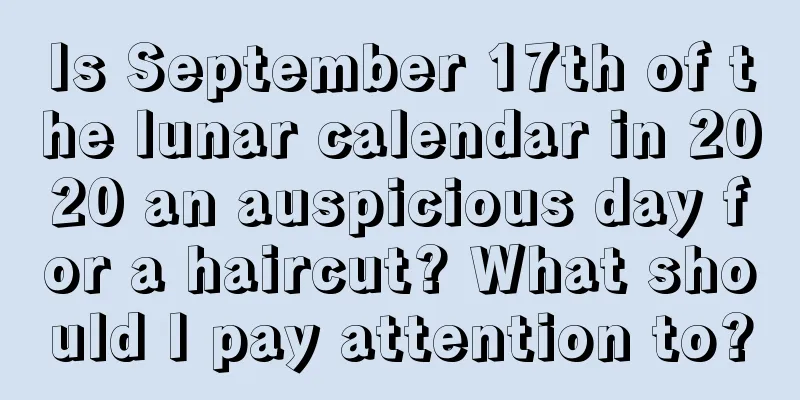 Is September 17th of the lunar calendar in 2020 an auspicious day for a haircut? What should I pay attention to?