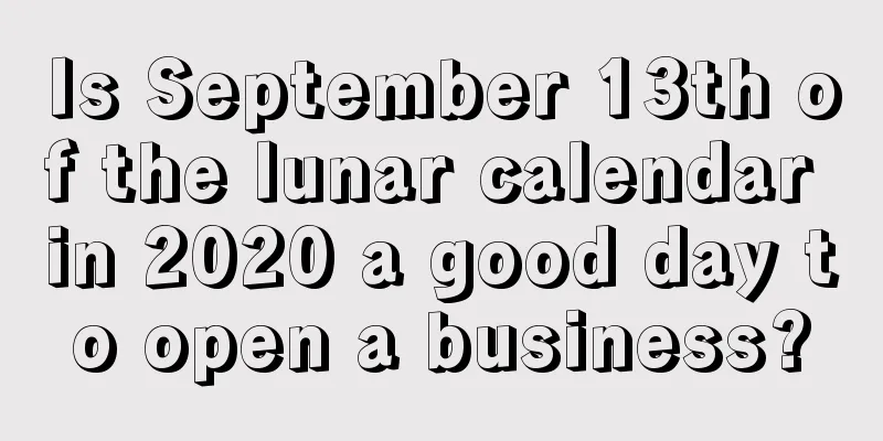 Is September 13th of the lunar calendar in 2020 a good day to open a business?