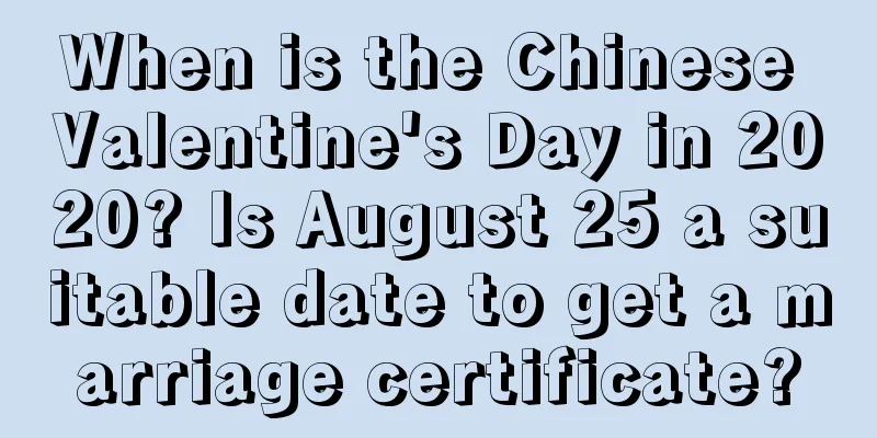 When is the Chinese Valentine's Day in 2020? Is August 25 a suitable date to get a marriage certificate?