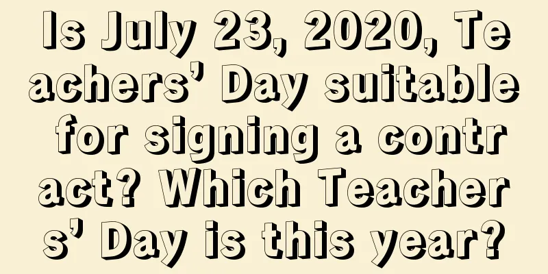 Is July 23, 2020, Teachers’ Day suitable for signing a contract? Which Teachers’ Day is this year?