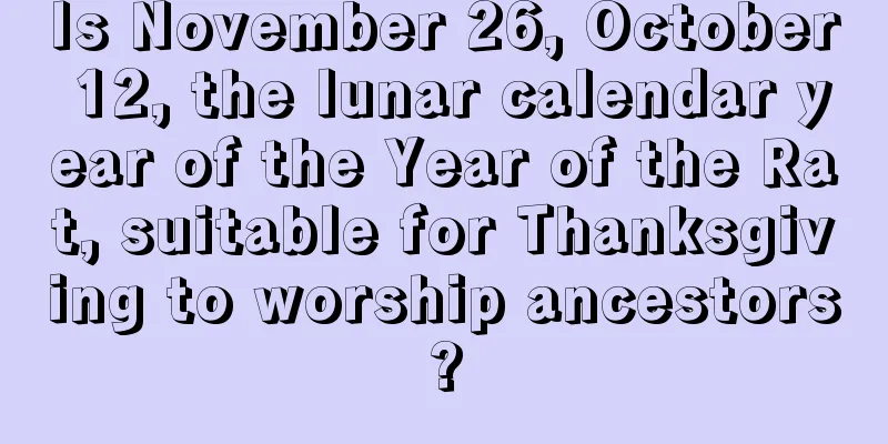 Is November 26, October 12, the lunar calendar year of the Year of the Rat, suitable for Thanksgiving to worship ancestors?