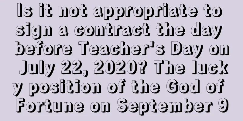 Is it not appropriate to sign a contract the day before Teacher's Day on July 22, 2020? The lucky position of the God of Fortune on September 9