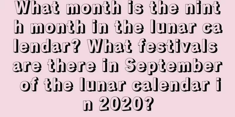 What month is the ninth month in the lunar calendar? What festivals are there in September of the lunar calendar in 2020?