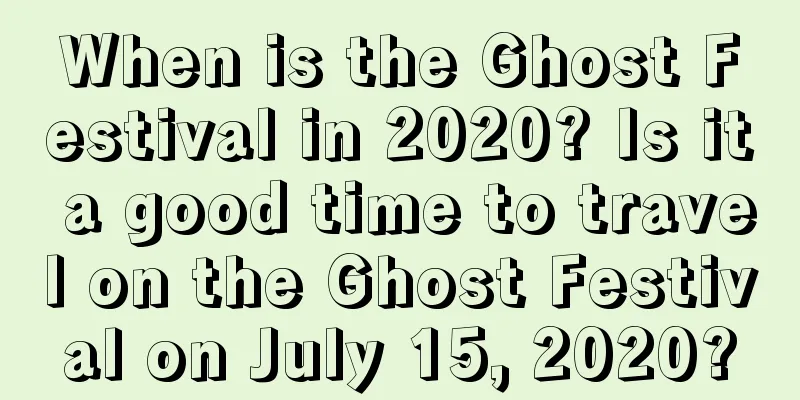 When is the Ghost Festival in 2020? Is it a good time to travel on the Ghost Festival on July 15, 2020?