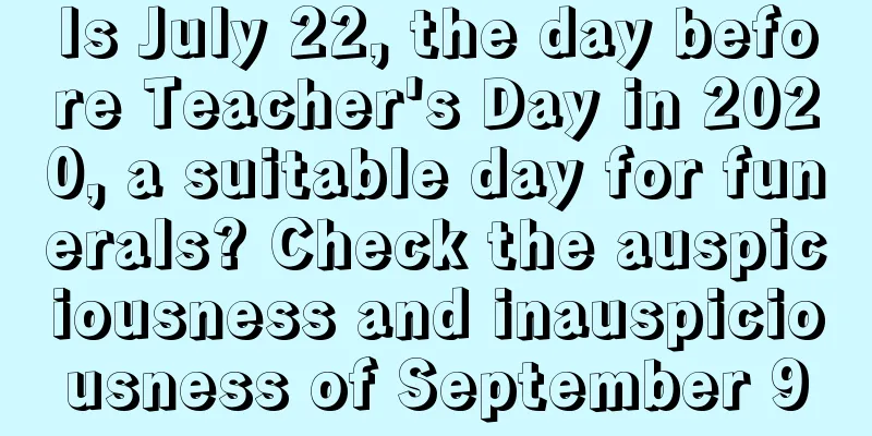 Is July 22, the day before Teacher's Day in 2020, a suitable day for funerals? Check the auspiciousness and inauspiciousness of September 9