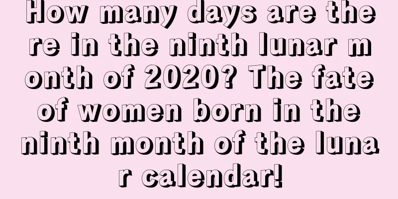 How many days are there in the ninth lunar month of 2020? The fate of women born in the ninth month of the lunar calendar!