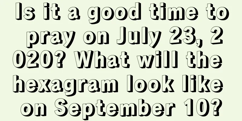 Is it a good time to pray on July 23, 2020? What will the hexagram look like on September 10?