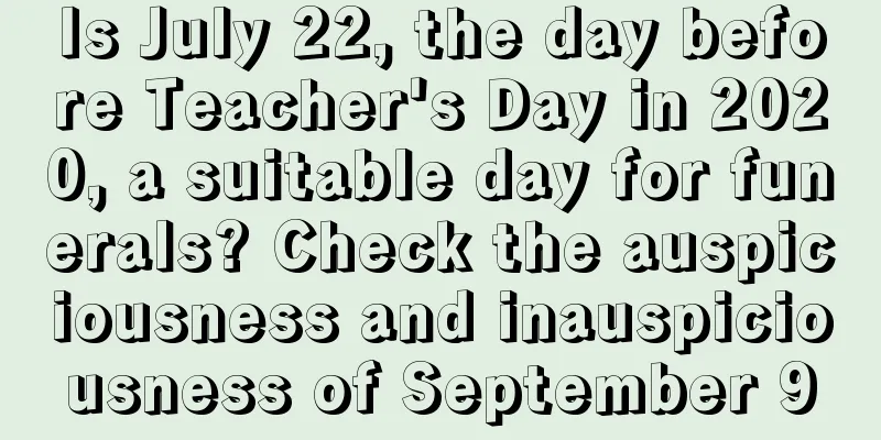 Is July 22, the day before Teacher's Day in 2020, a suitable day for funerals? Check the auspiciousness and inauspiciousness of September 9