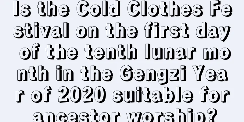 Is the Cold Clothes Festival on the first day of the tenth lunar month in the Gengzi Year of 2020 suitable for ancestor worship?