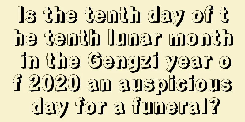 Is the tenth day of the tenth lunar month in the Gengzi year of 2020 an auspicious day for a funeral?