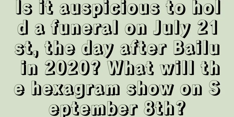 Is it auspicious to hold a funeral on July 21st, the day after Bailu in 2020? What will the hexagram show on September 8th?