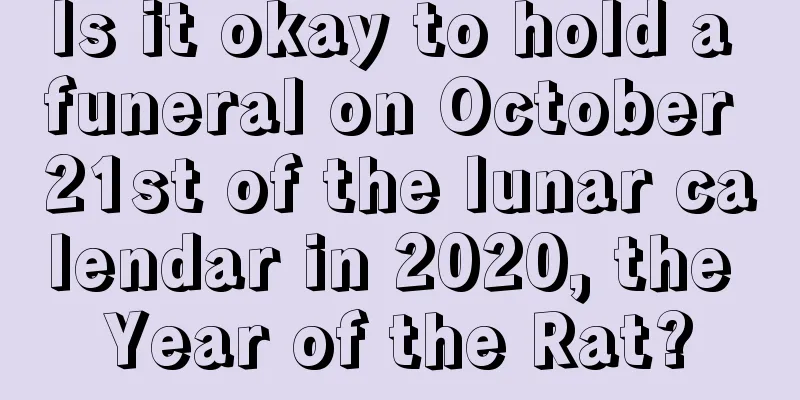 Is it okay to hold a funeral on October 21st of the lunar calendar in 2020, the Year of the Rat?