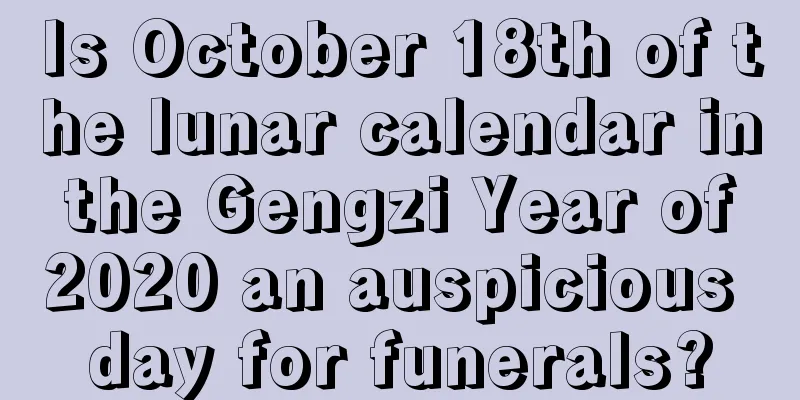 Is October 18th of the lunar calendar in the Gengzi Year of 2020 an auspicious day for funerals?