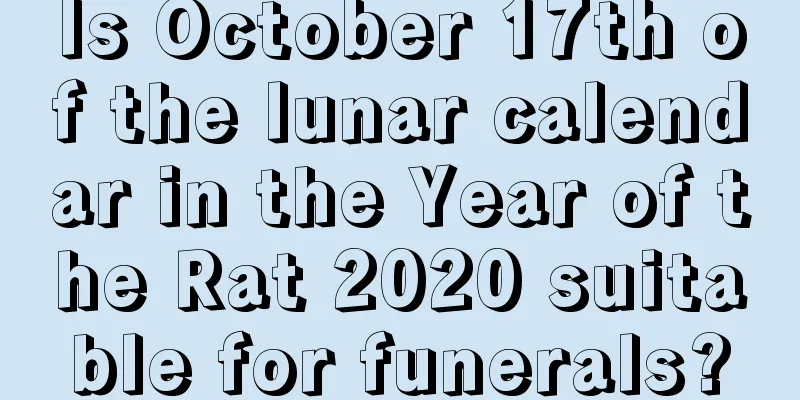 Is October 17th of the lunar calendar in the Year of the Rat 2020 suitable for funerals?