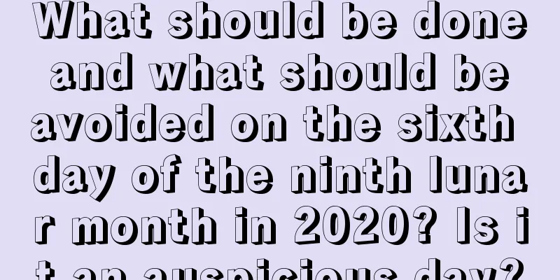 What should be done and what should be avoided on the sixth day of the ninth lunar month in 2020? Is it an auspicious day?