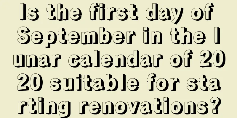 Is the first day of September in the lunar calendar of 2020 suitable for starting renovations?