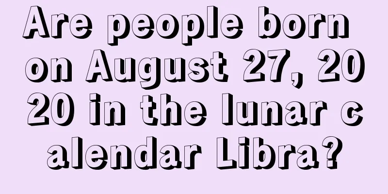 Are people born on August 27, 2020 in the lunar calendar Libra?