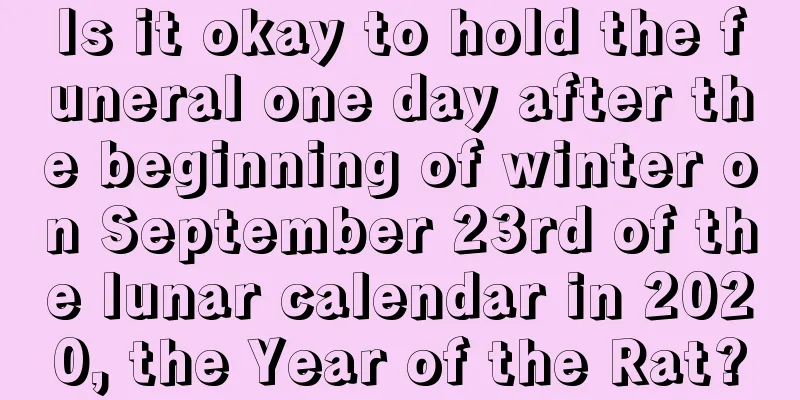 Is it okay to hold the funeral one day after the beginning of winter on September 23rd of the lunar calendar in 2020, the Year of the Rat?