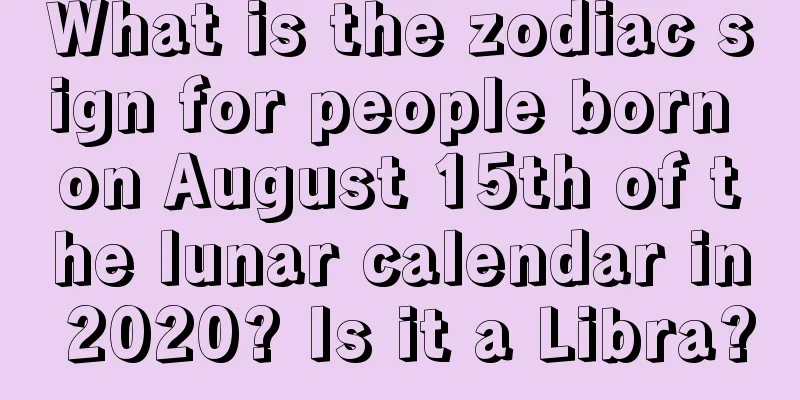 What is the zodiac sign for people born on August 15th of the lunar calendar in 2020? Is it a Libra?