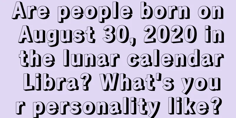 Are people born on August 30, 2020 in the lunar calendar Libra? What's your personality like?