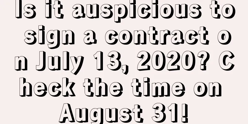 Is it auspicious to sign a contract on July 13, 2020? Check the time on August 31!